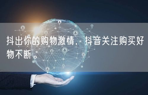 抖出你的购物激情，抖音关注购买好物不断。