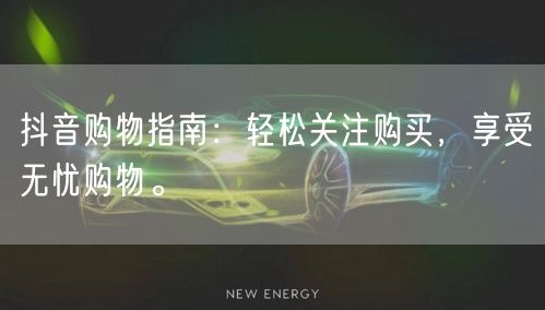 抖音购物指南：轻松关注购买，享受无忧购物。