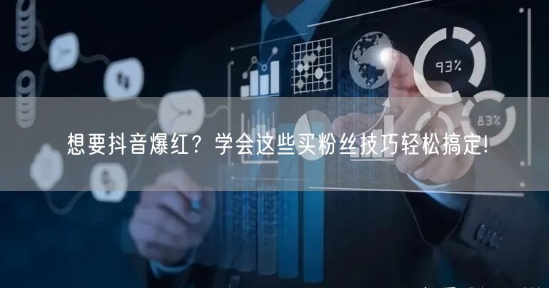 想要抖音爆红？学会这些买粉丝技巧轻松搞定!