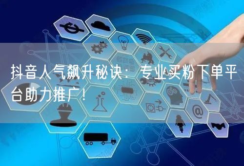 抖音人气飙升秘诀：专业买粉下单平台助力推广！