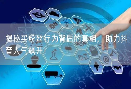 揭秘买粉丝行为背后的真相，助力抖音人气飙升！