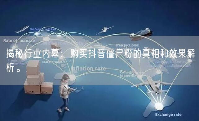 揭秘行业内幕：购买抖音僵尸粉的真相和效果解析。
