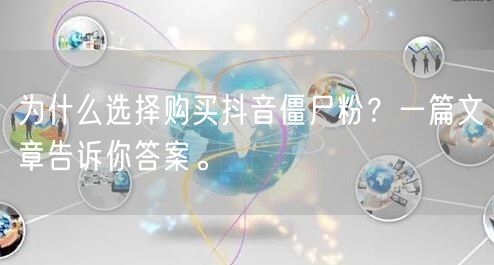 为什么选择购买抖音僵尸粉？一篇文章告诉你答案。