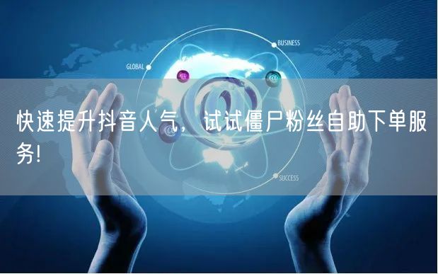 快速提升抖音人气，试试僵尸粉丝自助下单服务!