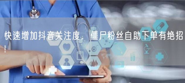 快速增加抖音关注度，僵尸粉丝自助下单有绝招!