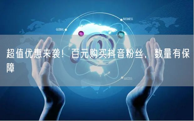 超值优惠来袭！百元购买抖音粉丝，数量有保障