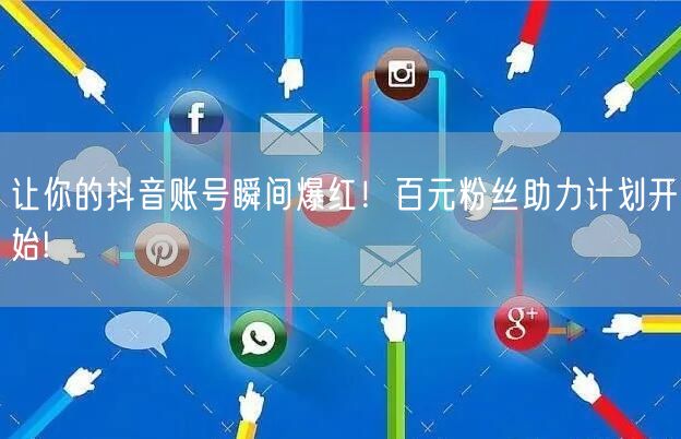 让你的抖音账号瞬间爆红！百元粉丝助力计划开始!