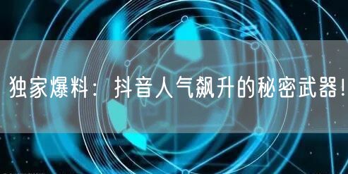 独家爆料：抖音人气飙升的秘密武器！