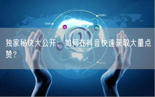 独家秘诀大公开：如何在抖音快速获取大量点赞？