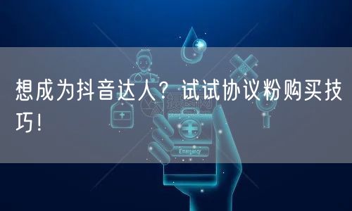 想成为抖音达人？试试协议粉购买技巧！