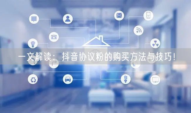 一文解读：抖音协议粉的购买方法与技巧！