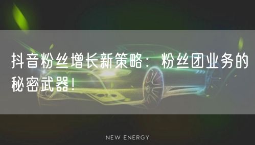 抖音粉丝增长新策略：粉丝团业务的秘密武器！