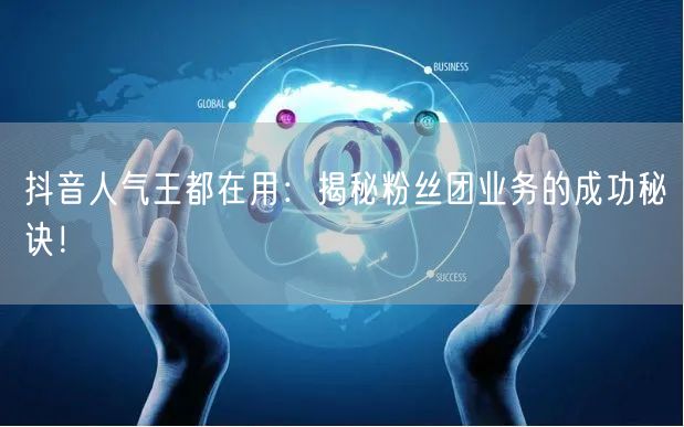 抖音人气王都在用：揭秘粉丝团业务的成功秘诀！