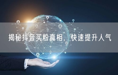 揭秘抖音买粉真相，快速提升人气