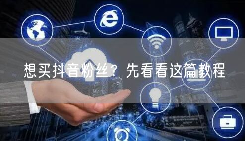 想买抖音粉丝？先看看这篇教程