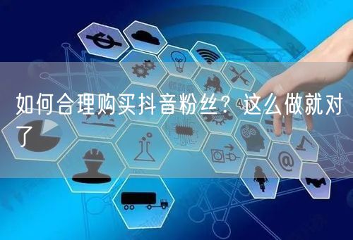 如何合理购买抖音粉丝？这么做就对了