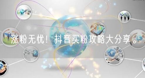 涨粉无忧！抖音买粉攻略大分享。