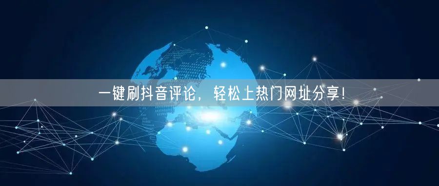 一键刷抖音评论，轻松上热门网址分享！