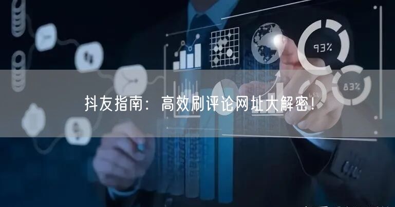 抖友指南：高效刷评论网址大解密！