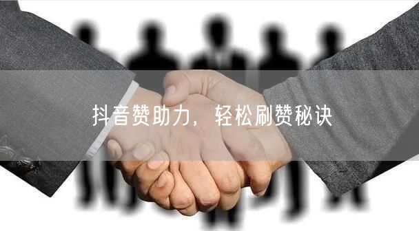 抖音赞助力,轻松刷赞秘诀