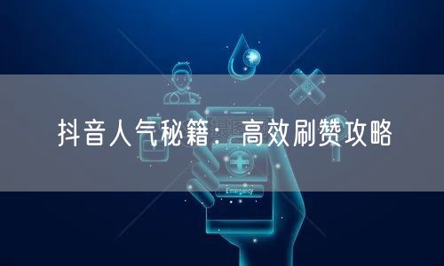 抖音人气秘籍：高效刷赞攻略