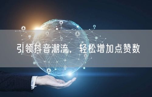 引领抖音潮流，轻松增加点赞数