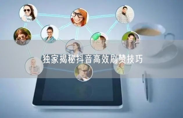 独家揭秘抖音高效刷赞技巧