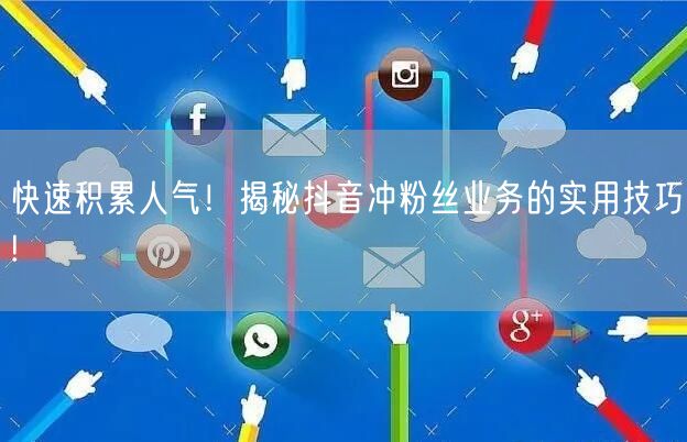快速积累人气！揭秘抖音冲粉丝业务的实用技巧!