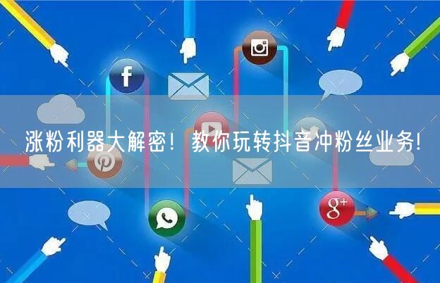 涨粉利器大解密！教你玩转抖音冲粉丝业务!
