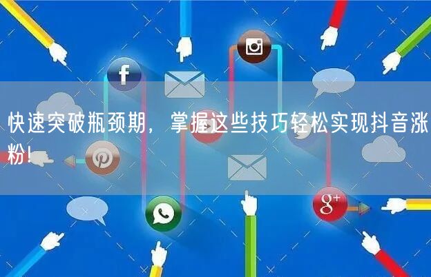 快速突破瓶颈期，掌握这些技巧轻松实现抖音涨粉!