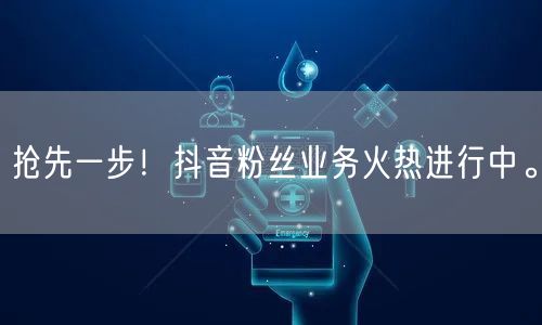 抢先一步！抖音粉丝业务火热进行中。