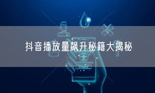 抖音播放量飙升秘籍大揭秘