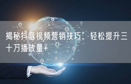 揭秘抖音视频营销技巧，轻松提升三十万播放量+