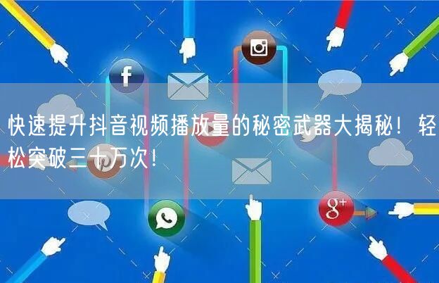 快速提升抖音视频播放量的秘密武器大揭秘！轻松突破三十万次！