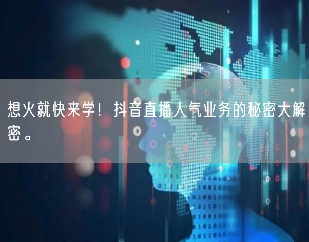 想火就快来学！抖音直播人气业务的秘密大解密。