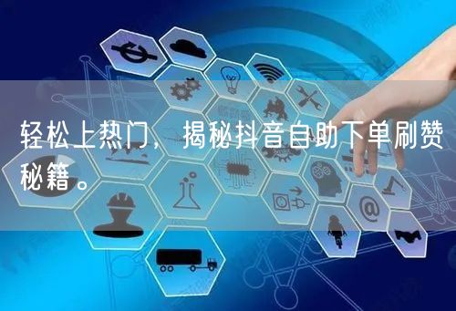 轻松上热门，揭秘抖音自助下单刷赞秘籍。