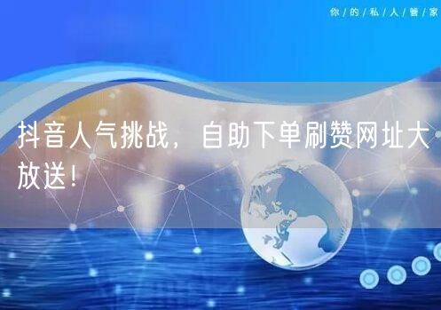 抖音人气挑战，自助下单刷赞网址大放送！