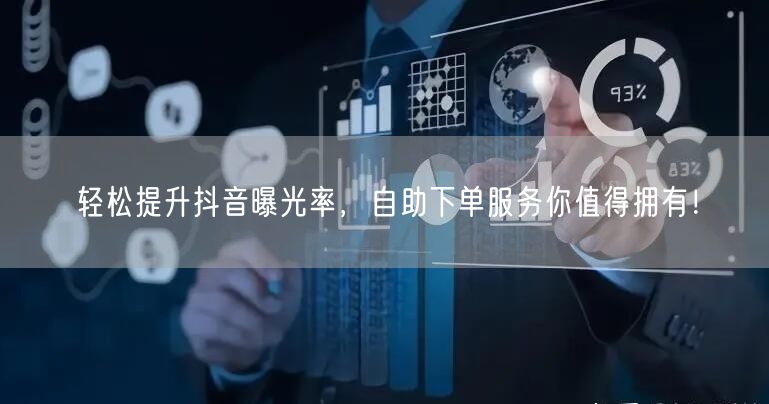 轻松提升抖音曝光率，自助下单服务你值得拥有！