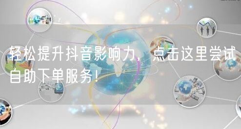 轻松提升抖音影响力，点击这里尝试自助下单服务！