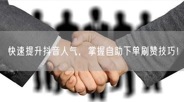 快速提升抖音人气，掌握自助下单刷赞技巧！