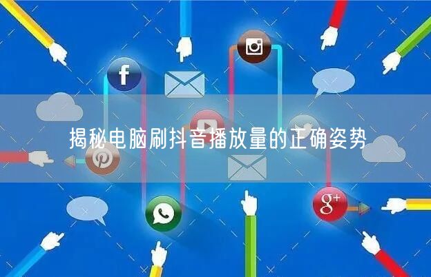 揭秘电脑刷抖音播放量的正确姿势