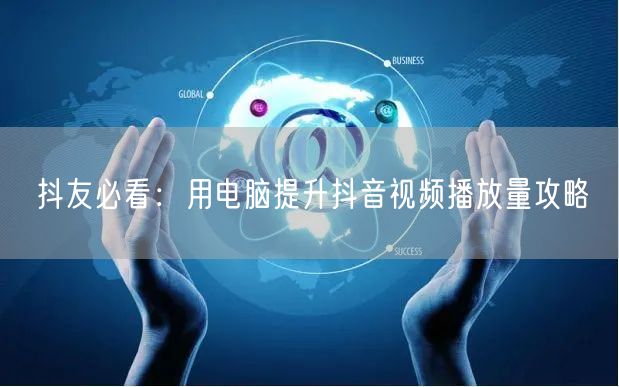 抖友必看：用电脑提升抖音视频播放量攻略