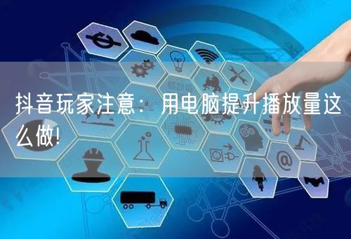 抖音玩家注意：用电脑提升播放量这么做!
