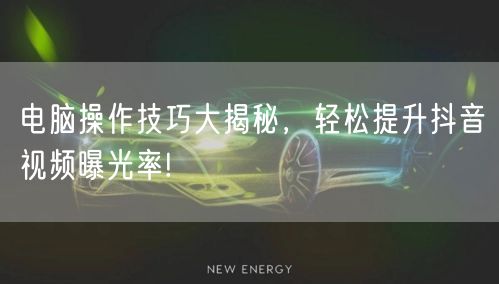 电脑操作技巧大揭秘，轻松提升抖音视频曝光率!