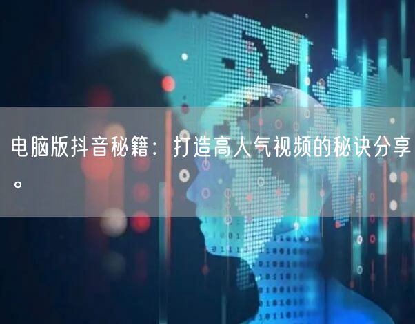 电脑版抖音秘籍：打造高人气视频的秘诀分享。