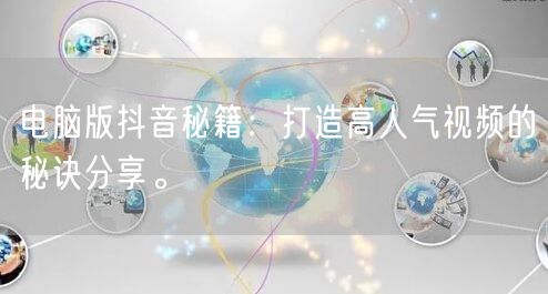 电脑版抖音秘籍：打造高人气视频的秘诀分享。