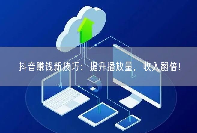 抖音赚钱新技巧：提升播放量，收入翻倍！