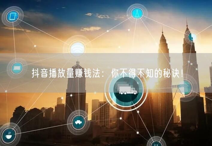 抖音播放量赚钱法：你不得不知的秘诀！