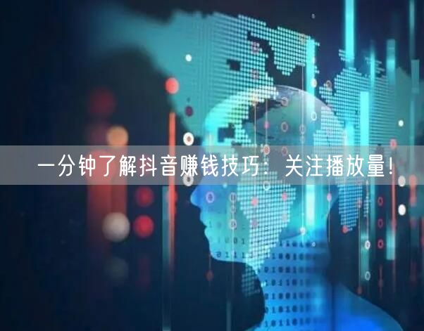 一分钟了解抖音赚钱技巧：关注播放量！