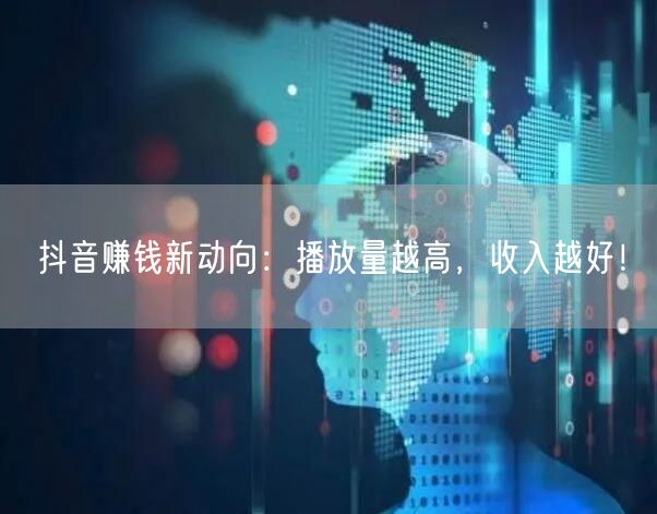 抖音赚钱新动向：播放量越高，收入越好！